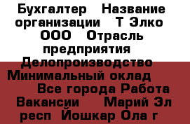 Бухгалтер › Название организации ­ Т-Элко, ООО › Отрасль предприятия ­ Делопроизводство › Минимальный оклад ­ 30 000 - Все города Работа » Вакансии   . Марий Эл респ.,Йошкар-Ола г.